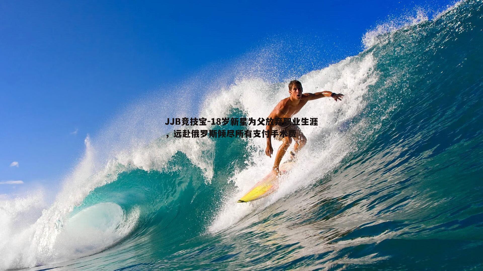 JJB竞技宝-18岁新星为父放弃职业生涯，远赴俄罗斯倾尽所有支付手术费