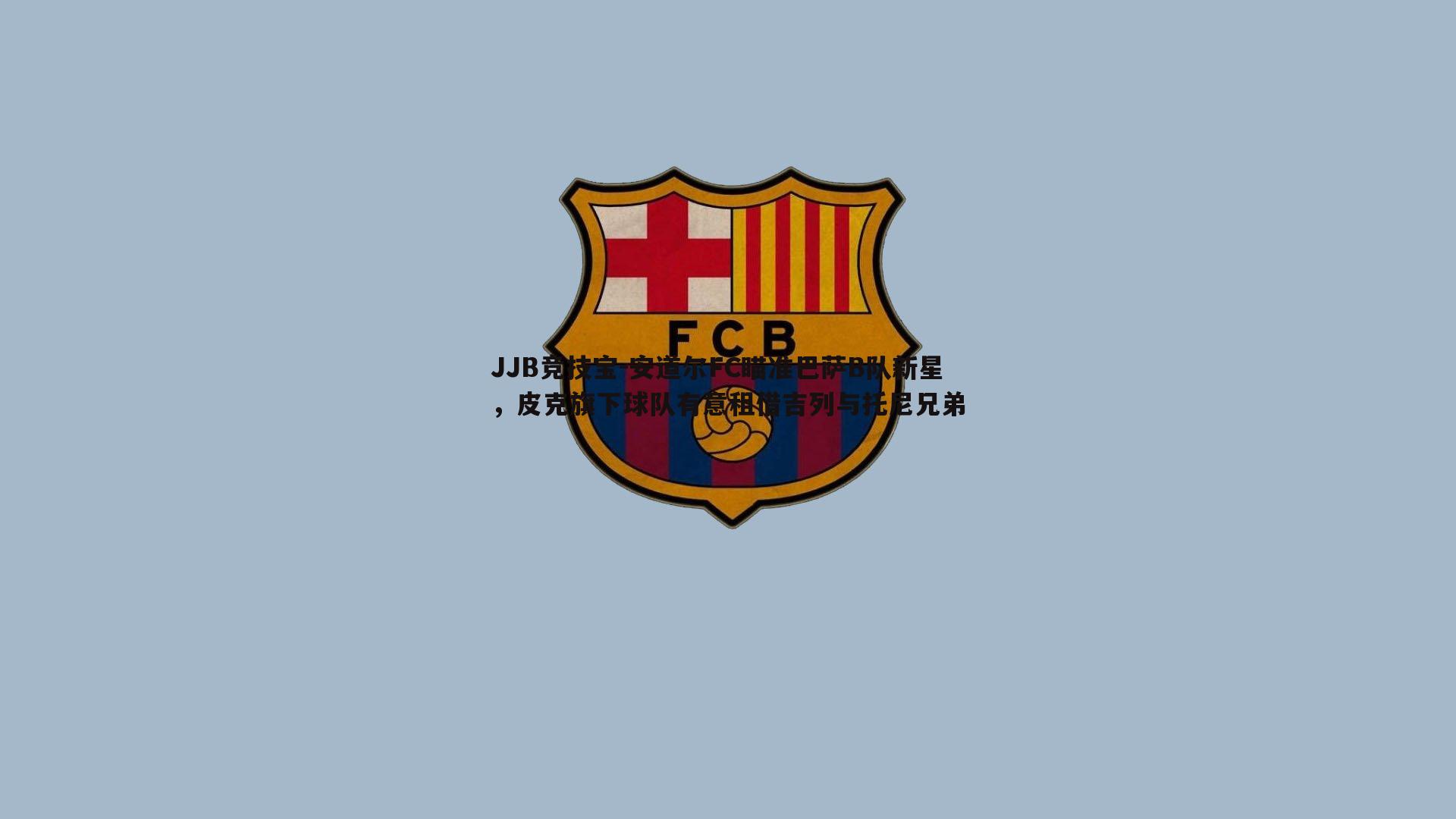 JJB竞技宝-安道尔FC瞄准巴萨B队新星，皮克旗下球队有意租借吉列与托尼兄弟