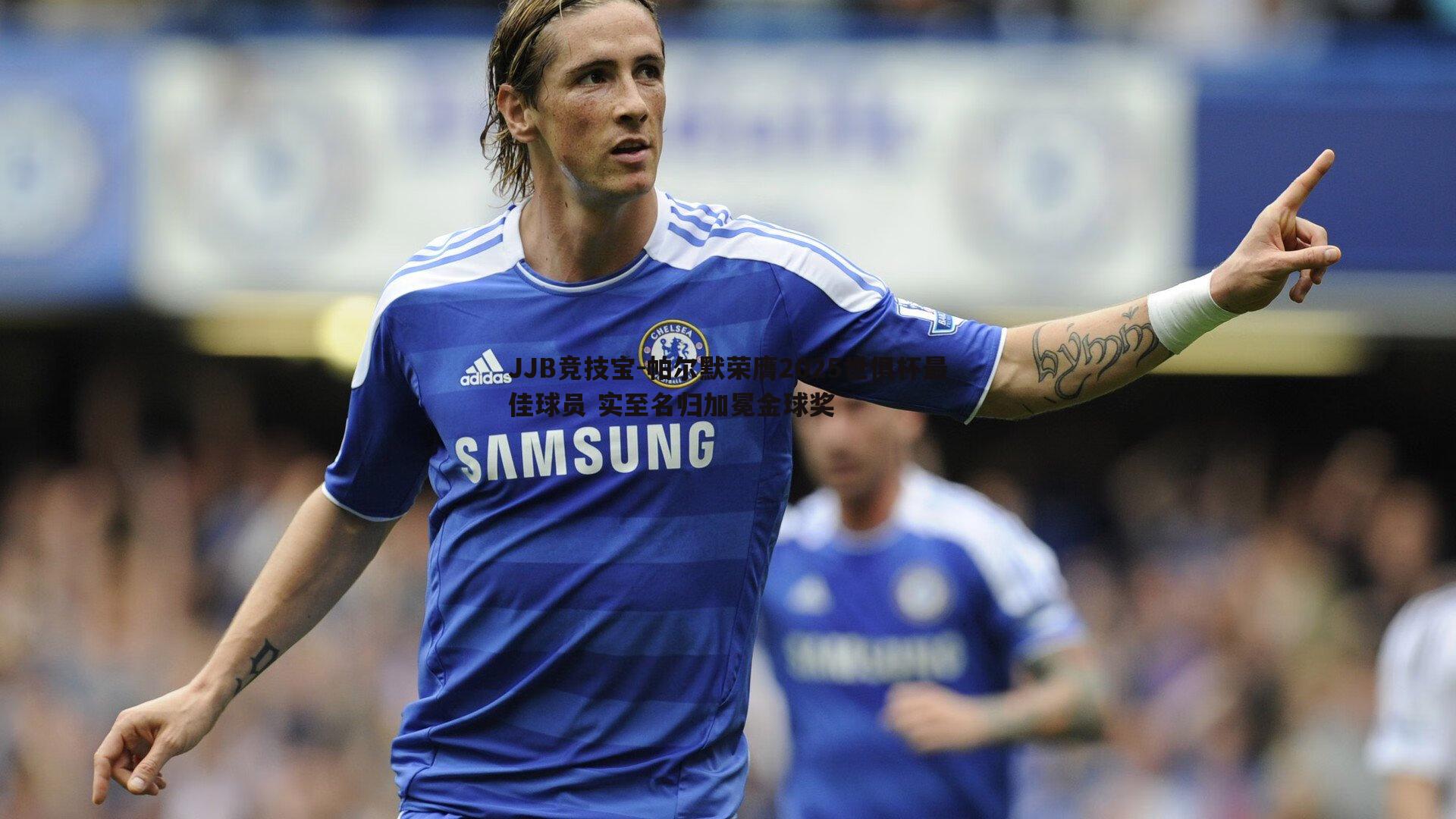 帕尔默荣膺2025世俱杯最佳球员 实至名归加冕金球奖